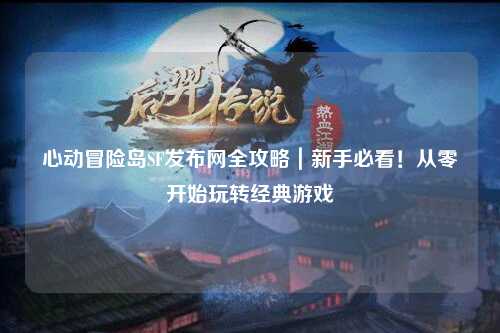 心动冒险岛SF发布网全攻略|新手必看!从零开始玩转经典游戏