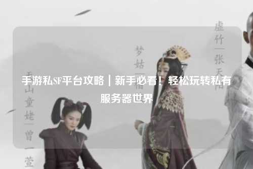 手游私SF平台攻略｜新手必看！轻松玩转私有服务器世界