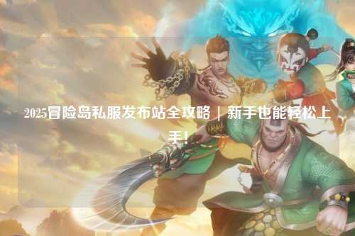 2025冒险岛私服发布站全攻略 | 新手也能轻松上手!