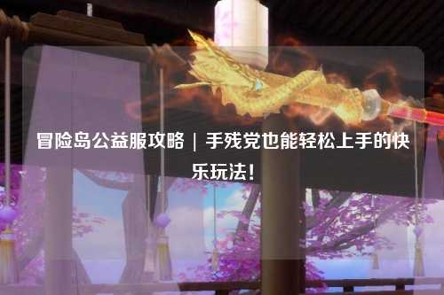 冒险岛公益服攻略 | 手残党也能轻松上手的快乐玩法!