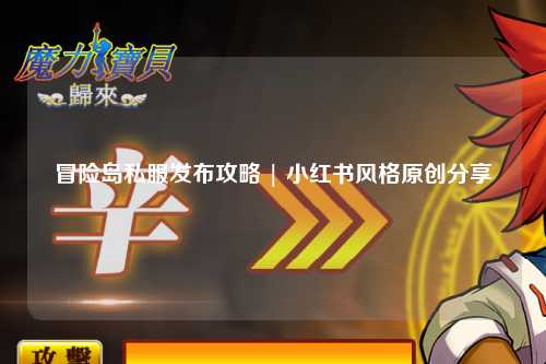 冒险岛私服发布攻略 | 小红书风格原创分享