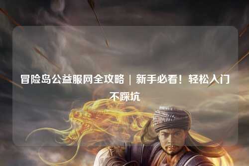 冒险岛公益服网全攻略 | 新手必看！轻松入门不踩坑