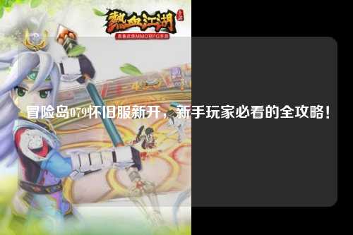 冒险岛079怀旧服新开，新手玩家必看的全攻略！