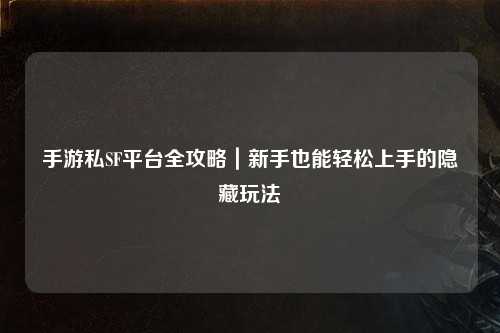 手游私SF平台全攻略|新手也能轻松上手的隐藏玩法