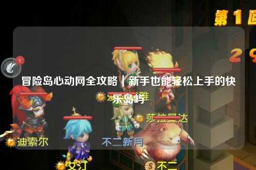 冒险岛心动网全攻略|新手也能轻松上手的快乐岛屿