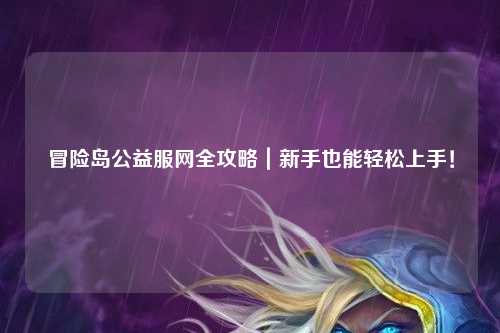 冒险岛公益服网全攻略|新手也能轻松上手!