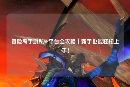 冒险岛手游私SF平台全攻略|新手也能轻松上手!