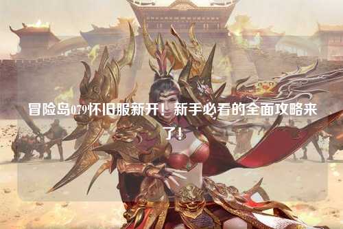 冒险岛079怀旧服新开!新手必看的全面攻略来了!