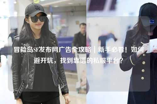 冒险岛SF发布网广告全攻略|新手必看!如何避开坑,找到靠谱的私服平台?