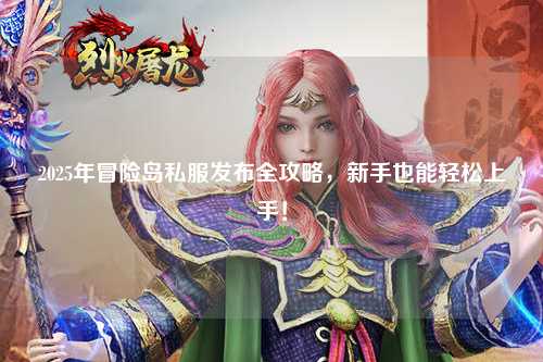 2025年冒险岛私服发布全攻略,新手也能轻松上手!