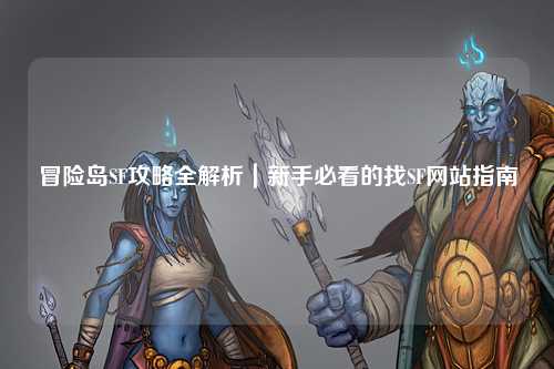 冒险岛SF攻略全解析|新手必看的找SF网站指南