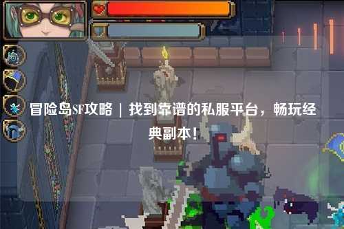 冒险岛SF攻略 | 找到靠谱的私服平台,畅玩经典副本!