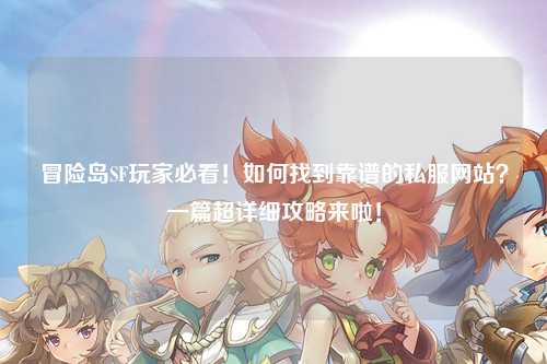 冒险岛SF玩家必看!如何找到靠谱的私服网站?一篇超详细攻略来啦!