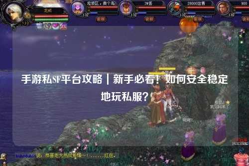 手游私SF平台攻略｜新手必看！如何安全稳定地玩私服？