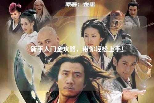 新手入门全攻略,带你轻松上手!