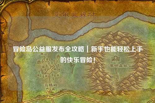 冒险岛公益服发布全攻略|新手也能轻松上手的快乐冒险!
