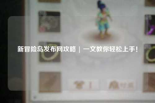 新冒险岛发布网攻略 | 一文教你轻松上手!