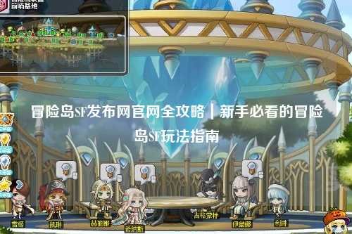 冒险岛SF发布网官网全攻略|新手必看的冒险岛SF玩法指南