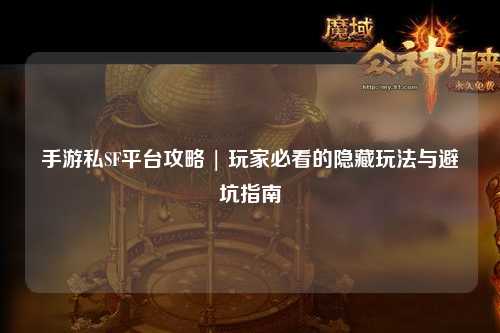 手游私SF平台攻略 | 玩家必看的隐藏玩法与避坑指南