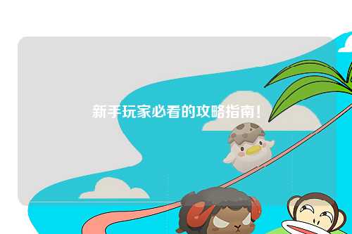 新手玩家必看的攻略指南!