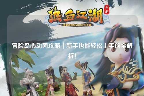 冒险岛心动网攻略|新手也能轻松上手的全解析!