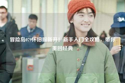 冒险岛079怀旧服新开!新手入门全攻略,带你重回经典