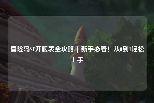 冒险岛SF开服表全攻略 | 新手必看!从0到1轻松上手