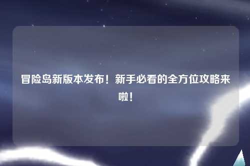 冒险岛新版本发布!新手必看的全方位攻略来啦!