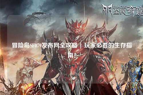冒险岛SF079发布网全攻略 | 玩家必看的生存指南!