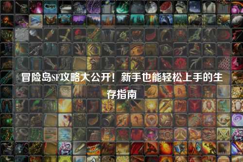 冒险岛SF攻略大公开!新手也能轻松上手的生存指南