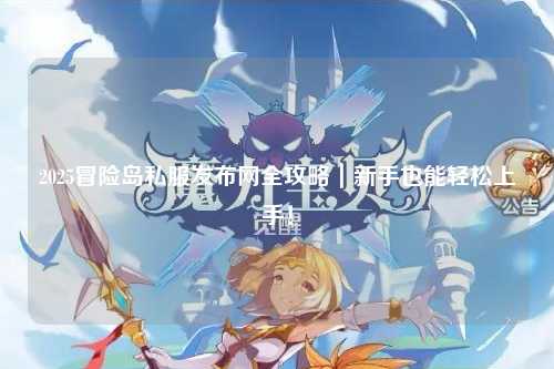 2025冒险岛私服发布网全攻略|新手也能轻松上手!