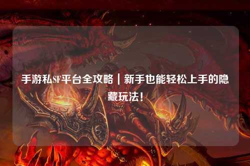 手游私SF平台全攻略|新手也能轻松上手的隐藏玩法!