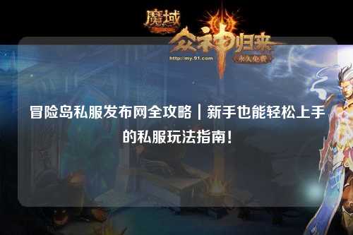 冒险岛私服发布网全攻略｜新手也能轻松上手的私服玩法指南！