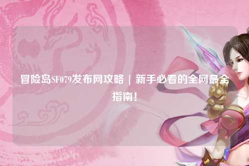 冒险岛SF079发布网攻略 | 新手必看的全网最全指南!