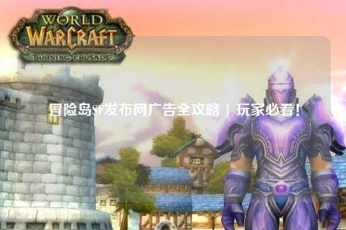 冒险岛SF发布网广告全攻略 | 玩家必看!