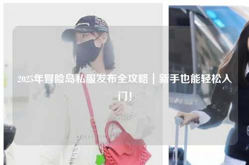 2025年冒险岛私服发布全攻略|新手也能轻松入门!