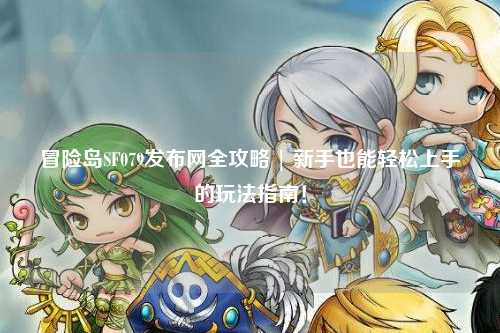 冒险岛SF079发布网全攻略 | 新手也能轻松上手的玩法指南!