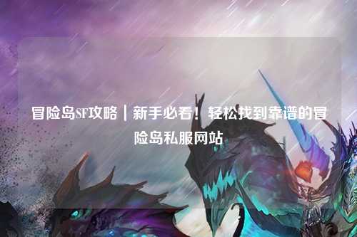 冒险岛SF攻略|新手必看!轻松找到靠谱的冒险岛私服网站