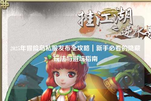 2025年冒险岛私服发布全攻略|新手必看的隐藏玩法与避坑指南