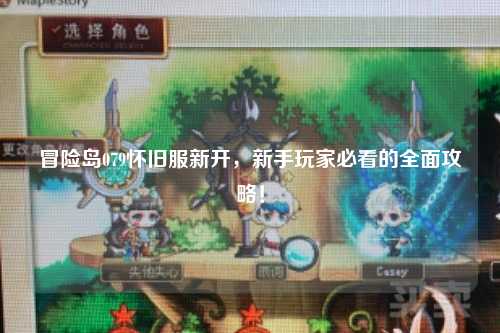 冒险岛079怀旧服新开,新手玩家必看的全面攻略!
