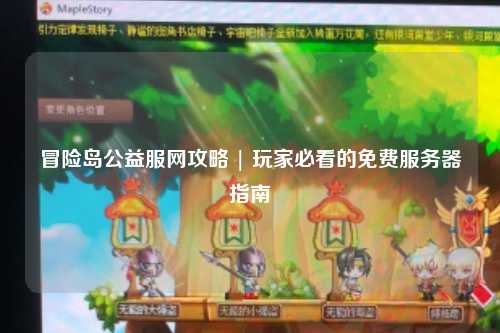 冒险岛公益服网攻略 | 玩家必看的免费服务器指南