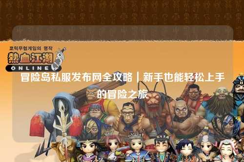 冒险岛私服发布网全攻略|新手也能轻松上手的冒险之旅