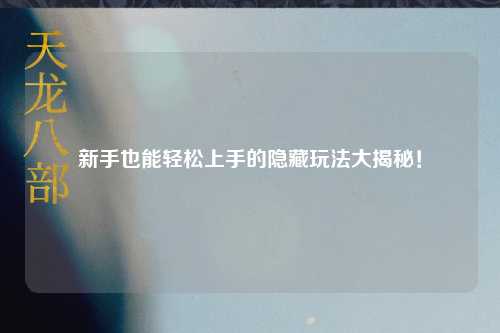 新手也能轻松上手的隐藏玩法大揭秘!