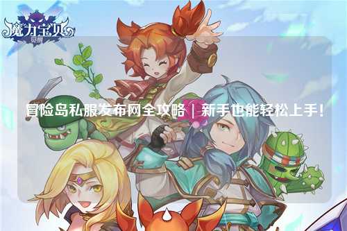 冒险岛私服发布网全攻略 | 新手也能轻松上手！