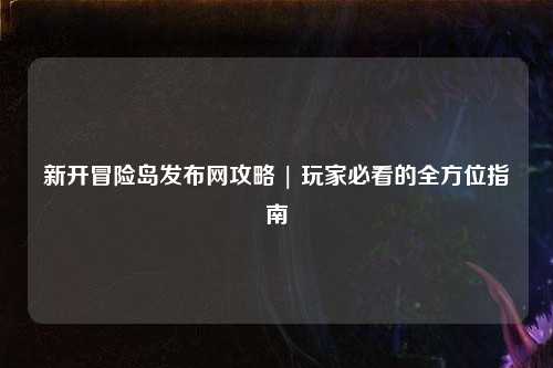 新开冒险岛发布网攻略 | 玩家必看的全方位指南