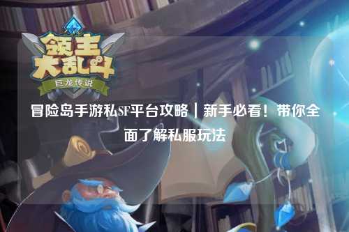 冒险岛手游私SF平台攻略｜新手必看！带你全面了解私服玩法