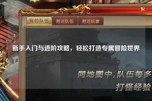 新手入门与进阶攻略,轻松打造专属冒险世界