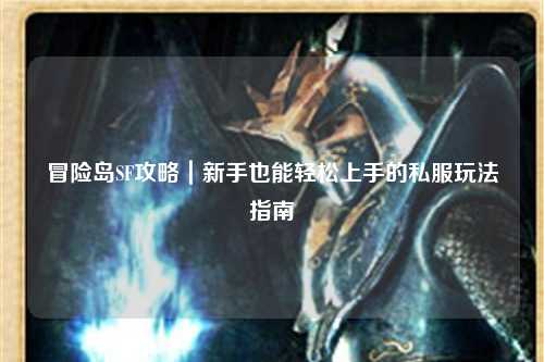 冒险岛SF攻略|新手也能轻松上手的私服玩法指南