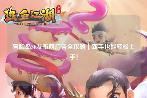 冒险岛SF发布网广告全攻略|新手也能轻松上手!