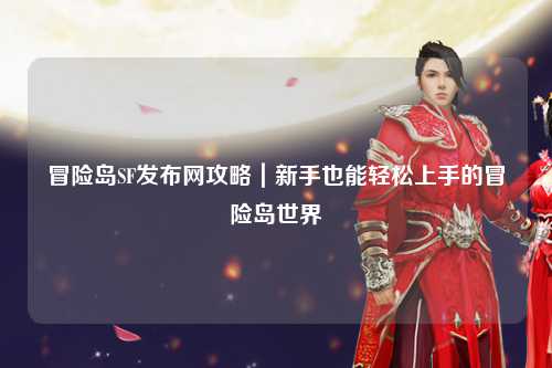 冒险岛SF发布网攻略｜新手也能轻松上手的冒险岛世界